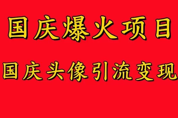 国庆爆火风口项目——国庆头像引流变现，零门槛高收益，小白也能起飞