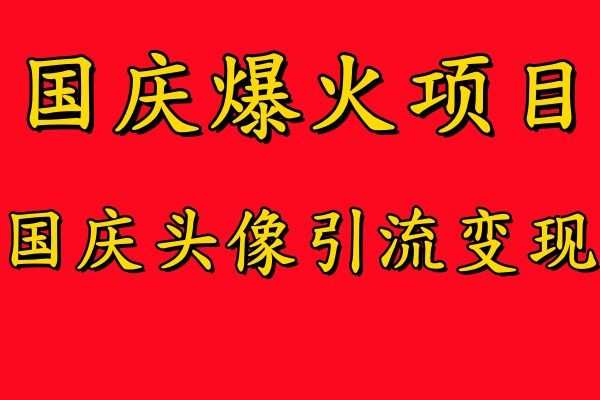 国庆爆火风口项目——国庆头像引流变现，零门槛高收益，小白也能起飞