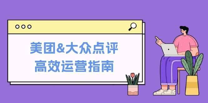 美团&大众点评高效运营指南：从平台基础认知到提升销量的实用操作技巧