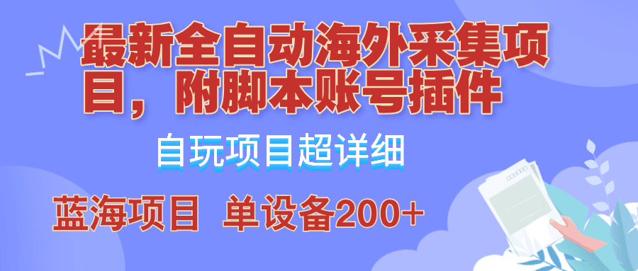 外面卖4980的全自动海外采集项目，带脚本账号插件保姆级教学，号称单日200+