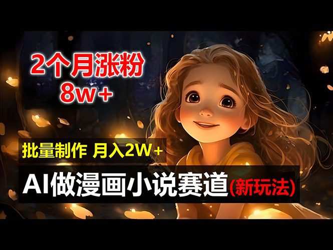 2个月涨粉8w，新玩法AI自动化做漫画小说赛道，操作简单可批量制作，新手小白轻松月入2W
