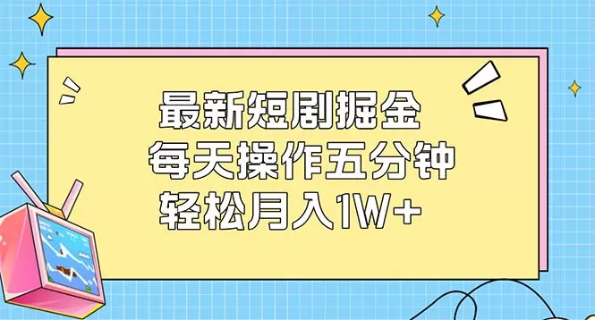 最新短剧掘金：每天操作五分钟，轻松月入1W+