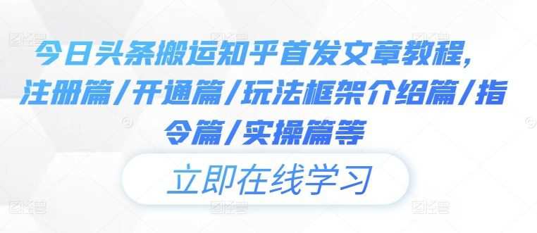 今日头条搬运知乎首发文章教程，注册篇/开通篇/玩法框架介绍篇/指令篇/实操篇等