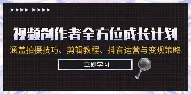 视频创作者全方位成长计划：涵盖拍摄技巧、剪辑教程、抖音运营与变现策略