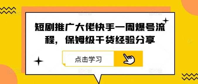 短剧推广大佬快手一周爆号流程，保姆级干货经验分享