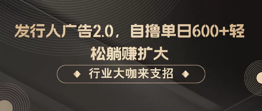 发行人广告2.0，无需任何成本自撸单日600+，轻松躺赚扩大