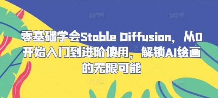 零基础学会Stable Diffusion,从0开始入门到进阶使用,解锁AI绘画的无限可能