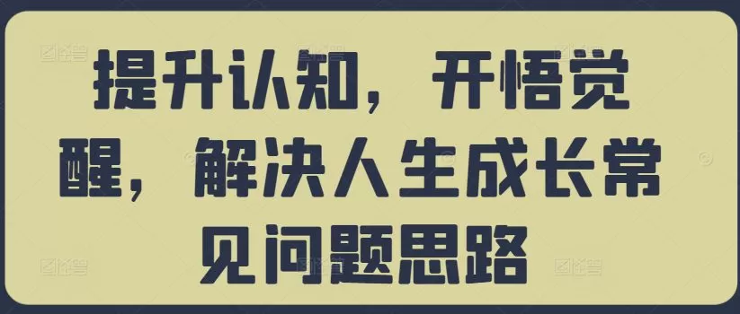 提升认知,开悟觉醒,解决人生成长常见问题思路
