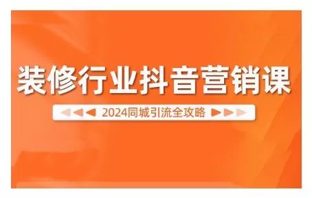 2024装修行业抖音营销课，同城引流全攻略