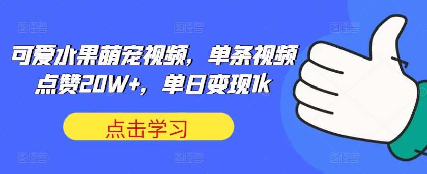 可爱水果萌宠视频，单条视频点赞20W+，单日变现1k