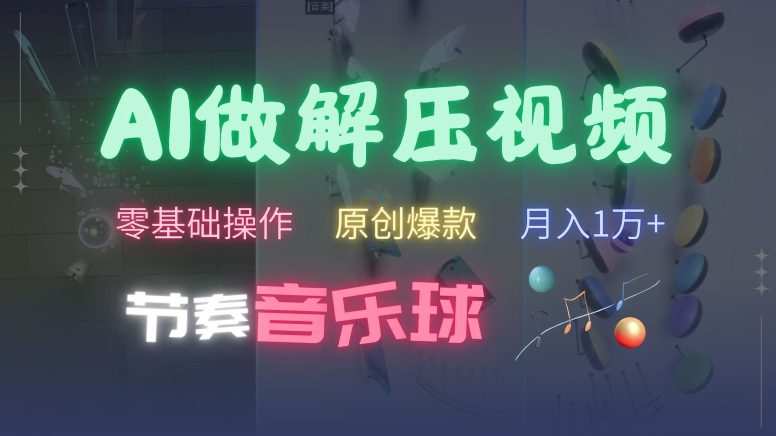 AI制作节奏音乐球解压视频，不需要专业工具，零基础操作，条条视频原创爆款，快速涨粉