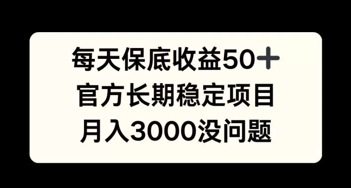 每天收益保底50+，官方长期稳定项目，月入3000没问题