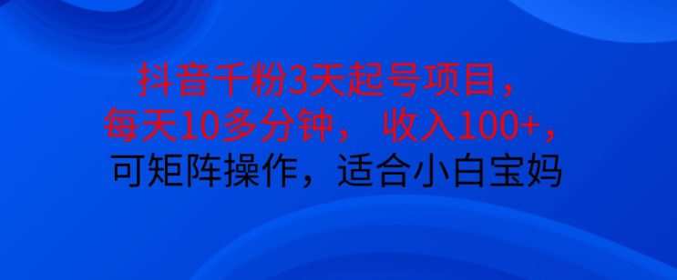 抖音干粉3天起号项目，每天10多分钟，收入100+，可矩阵操作，适合小白宝妈