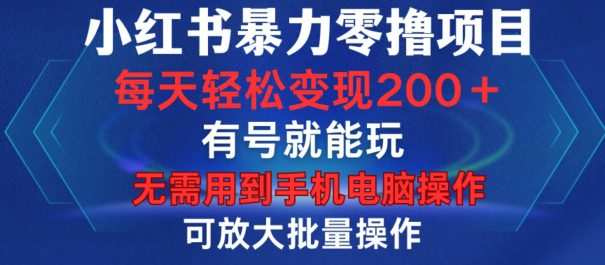 小红书暴力零撸项目，有号就能玩，单号每天变现1到15元，可放大批量操作，无需手机电脑操作