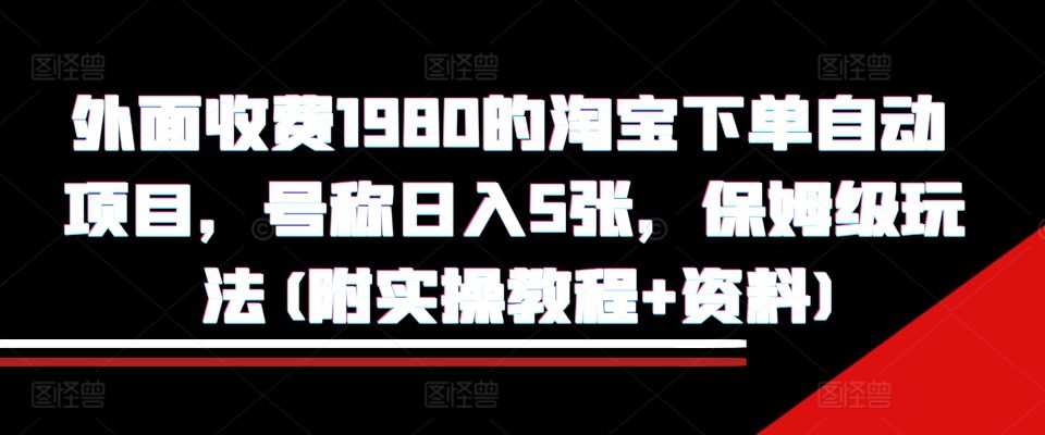 外面收费1980的淘宝下单自动项目，号称日入5张，保姆级玩法(附实操教程+资料)