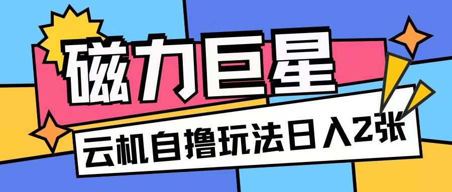 磁力巨星，无脑撸收益玩法无需手机云机操作可矩阵放大单日收入200+