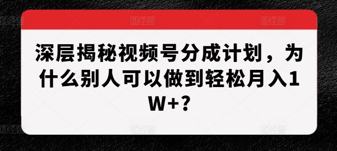 深层揭秘视频号分成计划,为什么别人可以做到轻松月入1W+?
