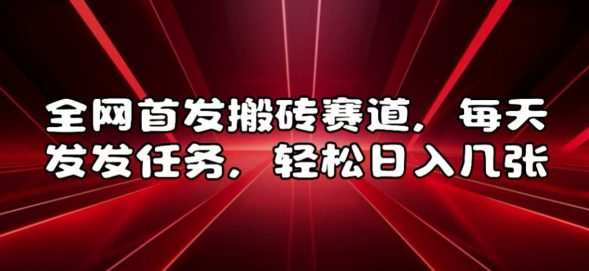 全网首发搬砖赛道，每天发发任务，轻松日入几张