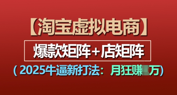 淘宝虚拟电商,2025牛逼新打法:爆款矩阵+店矩阵