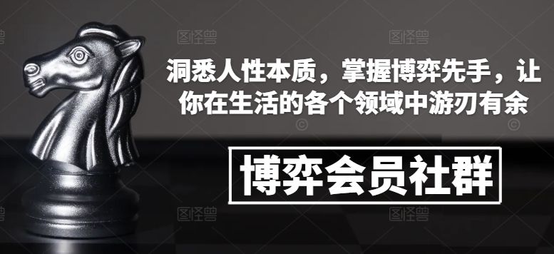 博弈会员社群,洞悉人性本质,掌握博弈先手,让你在生活的各个领域中游刃有余