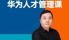 华为人才管理课（吴建国）前华为人力资源副总裁、企业变革与人力资源管理专家