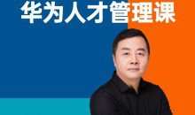 华为人才管理课（吴建国）前华为人力资源副总裁、企业变革与人力资源管理专家