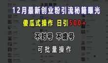 12月最新创业粉引流秘籍曝光 傻瓜式操作 不封号 不废号 可批量操作