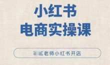 小红薯电商实操课，小红书开店实操必学课