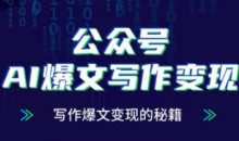 公众号AI爆文写作变现项目，写作爆文变现的秘籍