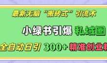 最新无脑“搬砖式”引流术，小绿书引爆私域圈，全自动日引300+精准创业粉【揭秘】