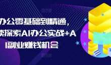 AI办公零基础到精通，持续探索AI办公实战+AI副业赚钱机会
