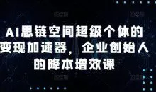 AI思链空间超级个体的变现加速器，企业创始人的降本增效课