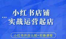 小红书店铺实战运营起店，小红书开店认知+实操课程