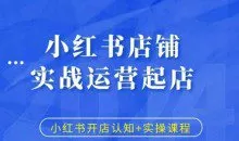 小红书店铺实战运营起店，小红书开店认知+实操课程