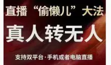 直播“偷懒儿”大法，直播真人转无人，支持双平台·手机或者电脑直播