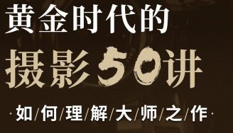 吴晓隆黄金时代的摄影50讲:如何理解大师之作【画质还行只有视频】