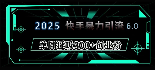2025年快手6.0保姆级教程震撼来袭,单日狂吸300+精准创业粉