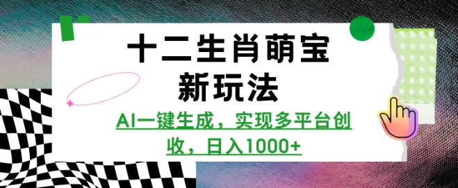 十二生肖萌宝新玩法,AI一键生成,实现多平台创收,日入多张