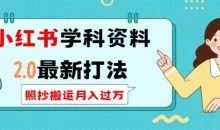 小红书学科资料2.0最新打法，照抄搬运月入过万，可长期操作