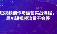 AI短视频创作与运营实战课程，布局Al短视频流量不会停