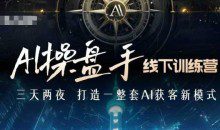 AI操盘手线下训练营，打造AI获客新模式，跟上ai时代，新商业