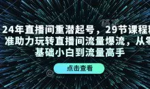 24年直播间重潜起号，29节课程精准助力玩转直播间流量爆流，从零基础小白到流量高手