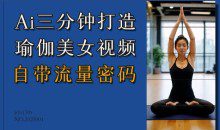 Ai3分钟打造瑜伽美女视频,自带流量密码