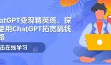 ChatGPT变现精英班，探索使用ChatGPT拓宽搞钱思路