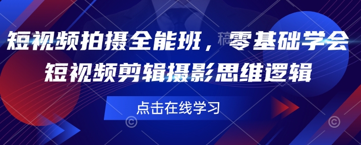 短视频拍摄全能班,零基础学会短视频剪辑摄影思维逻辑
