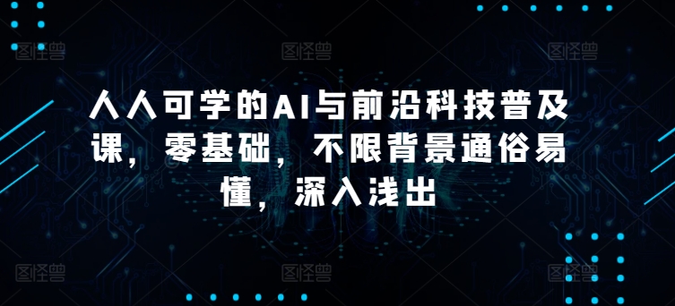 硅谷学霸成长社区人人可学的AI与前沿科技普及课,零基础,不限背景通俗易懂,深入浅出