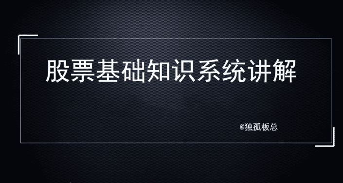 独孤板总股票基础知识系统讲解，理解基础知识是变投资大师的第一步！ …