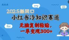 2025新风口小红书冷知识赛道，无脑复制粘贴一单变现300+