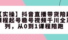 【实操】抖音直播带货陪跑课程起号稳号视频千川全系列，从0到1课程陪跑