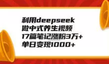 利用deepseek做中式养生视频，17篇笔记涨粉3万+，单日变现1k